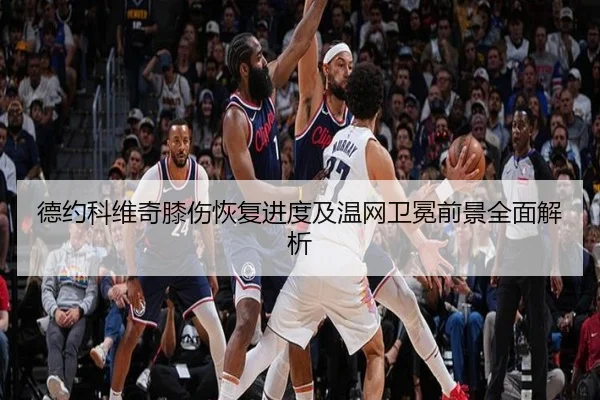 德约科维奇膝伤恢复进度及温网卫冕前景全面解析