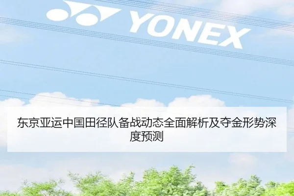 东京亚运中国田径队备战动态全面解析及夺金形势深度预测